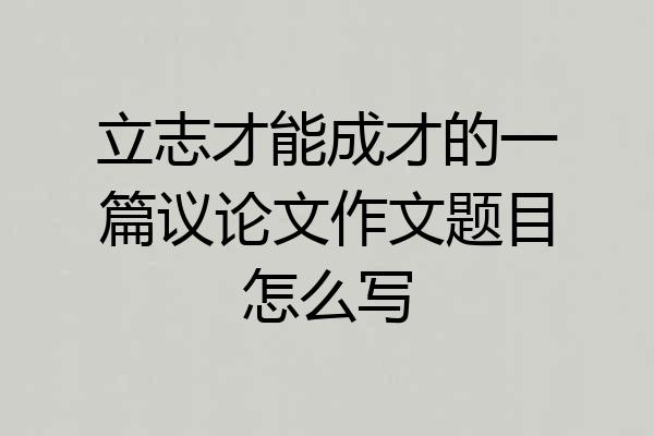 立志才能成才的一篇议论文作文题目怎么写