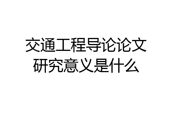 交通工程导论论文研究意义是什么