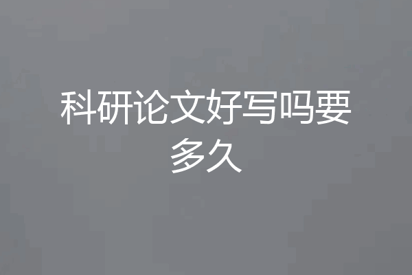 科研论文好写吗要多久