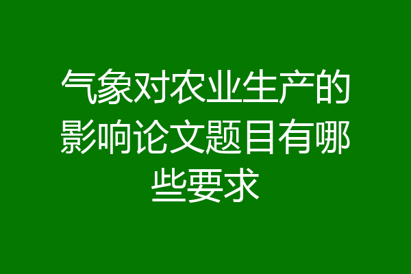 气象对农业生产的影响论文题目有哪些要求