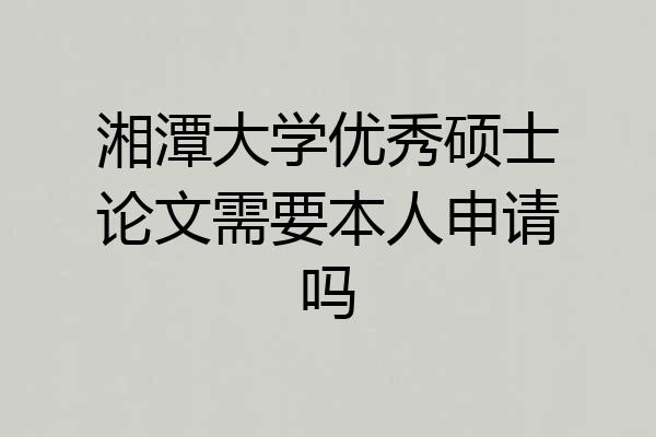 湘潭大学优秀硕士论文需要本人申请吗