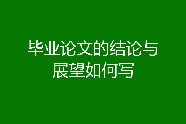 毕业论文的结论与展望如何写