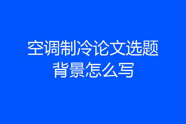 空调制冷论文选题背景怎么写