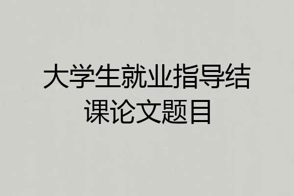 大学生就业指导结课论文题目