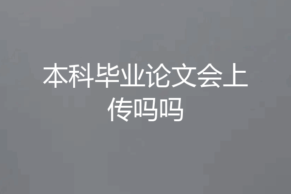 本科毕业论文会上传吗吗