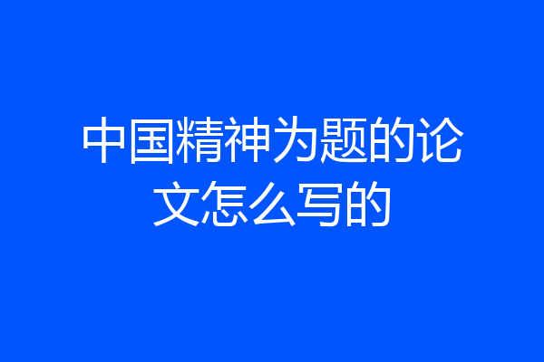 中国精神为题的论文怎么写的