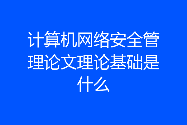 计算机网络安全管理论文理论基础是什么