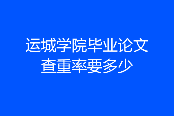 运城学院毕业论文查重率要多少