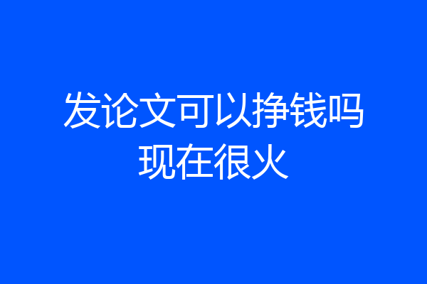 发论文可以挣钱吗现在很火