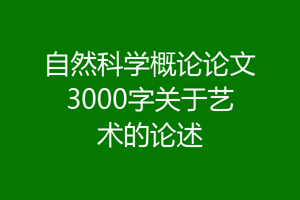 自然科学概论论文3000字关于艺术的论述