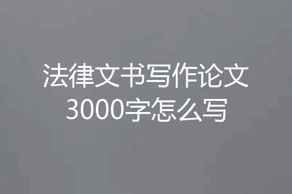 法律文书写作论文3000字怎么写