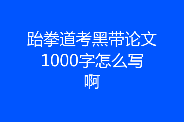跆拳道考黑带论文1000字怎么写啊