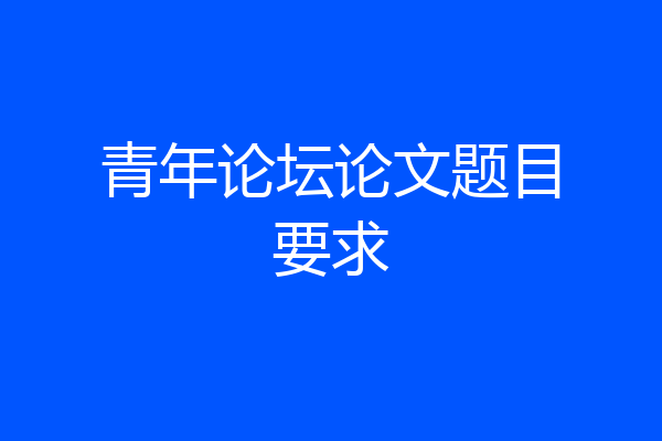青年论坛论文题目要求