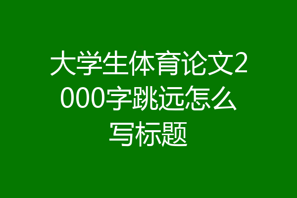 大学生体育论文2000字跳远怎么写标题