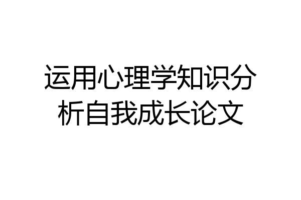 运用心理学知识分析自我成长论文