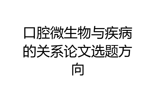 口腔微生物与疾病的关系论文选题方向