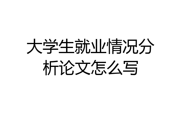 大学生就业情况分析论文怎么写