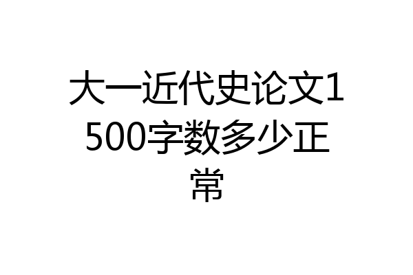 大一近代史论文1500字数多少正常