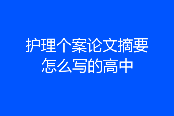 护理个案论文摘要怎么写的高中