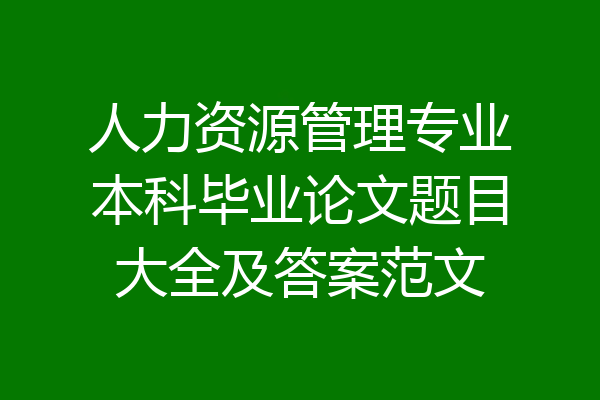 人力资源管理专业本科毕业论文题目大全及答案范文