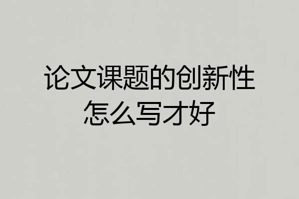 论文课题的创新性怎么写才好