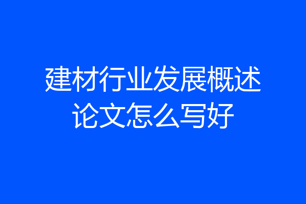 建材行业发展概述论文怎么写好