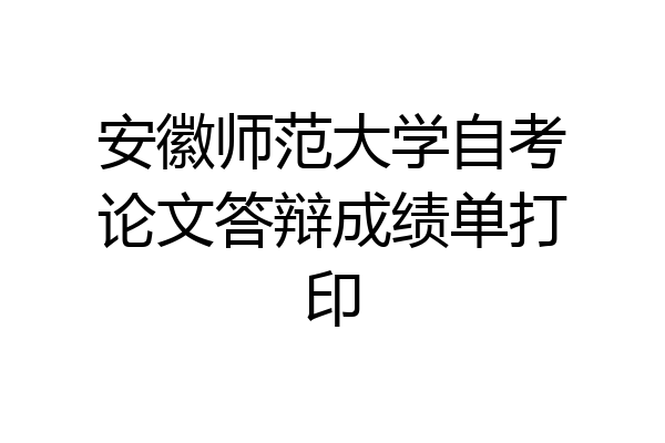 安徽师范大学自考论文答辩成绩单打印