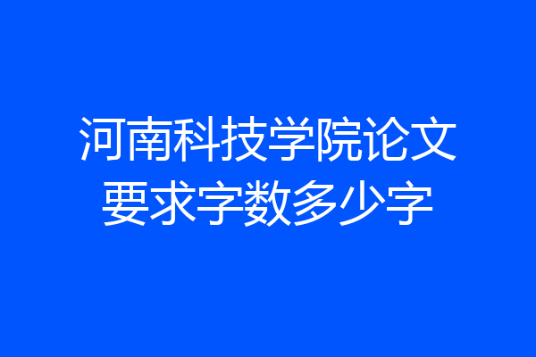 河南科技学院论文要求字数多少字