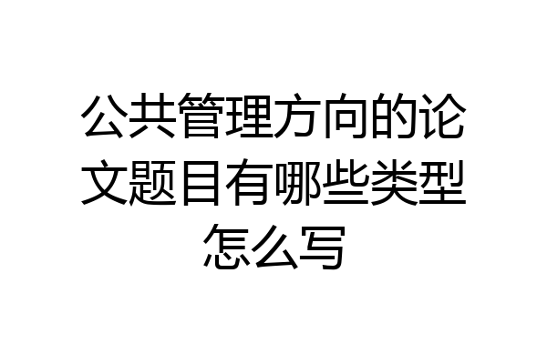 公共管理方向的论文题目有哪些类型怎么写