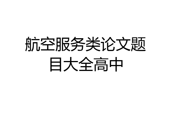 航空服务类论文题目大全高中