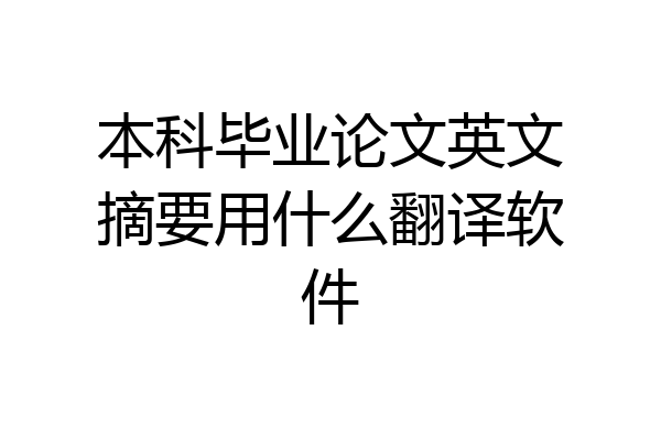 本科毕业论文英文摘要用什么翻译软件
