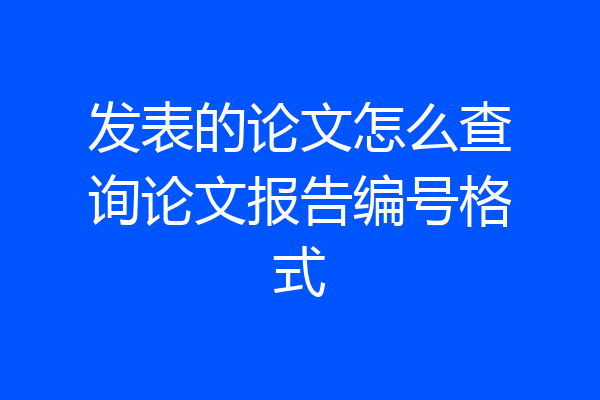 发表的论文怎么查询论文报告编号格式