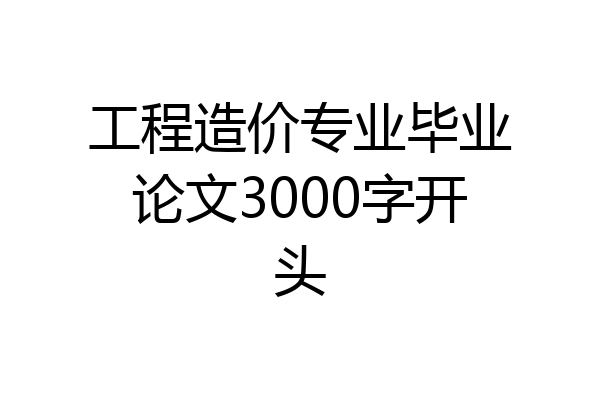 工程造价专业毕业论文3000字开头