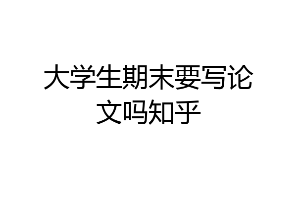 大学生期末要写论文吗知乎