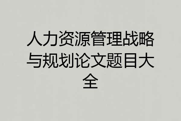 人力资源管理战略与规划论文题目大全