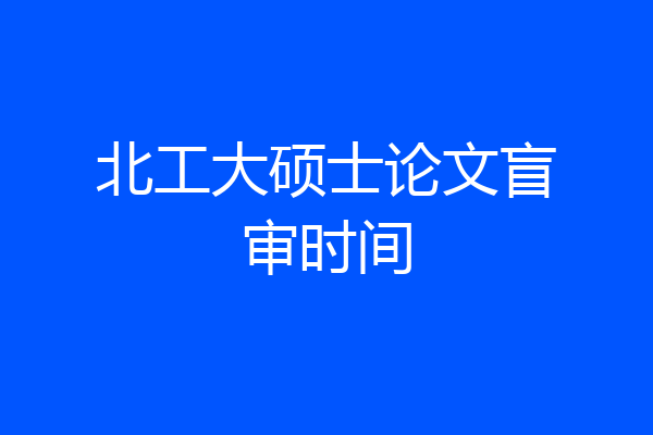 北工大硕士论文盲审时间
