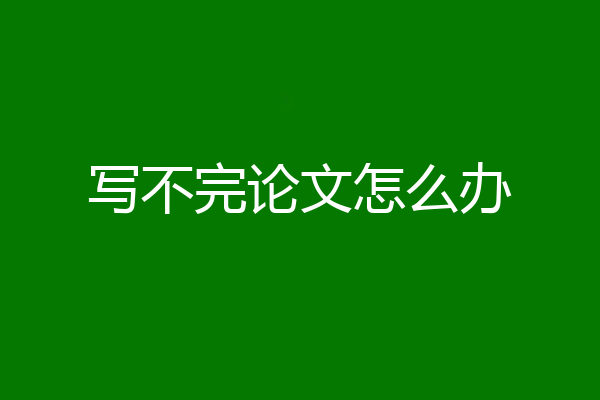 写不完论文怎么办