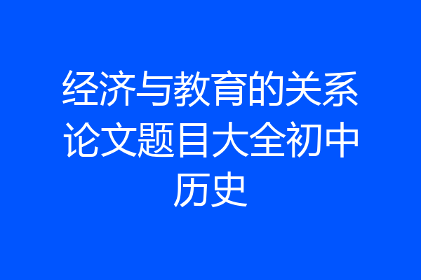 经济与教育的关系论文题目大全初中历史