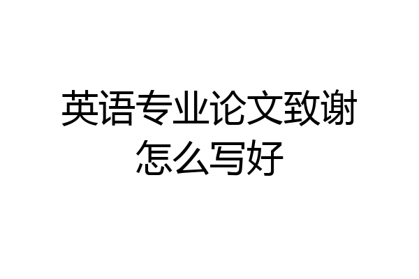 英语专业论文致谢怎么写好