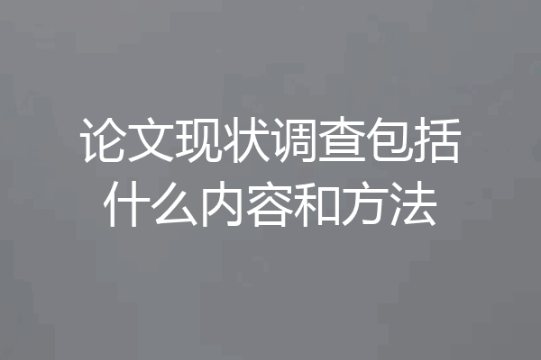论文现状调查包括什么内容和方法