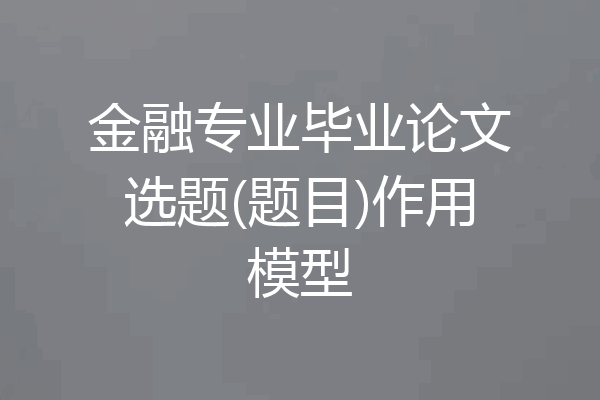 金融专业毕业论文选题(题目)作用模型