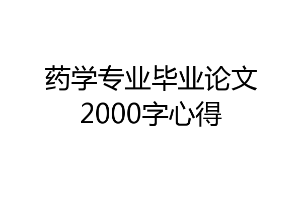 药学专业毕业论文2000字心得