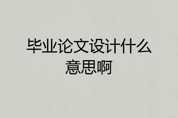 毕业论文设计什么意思啊