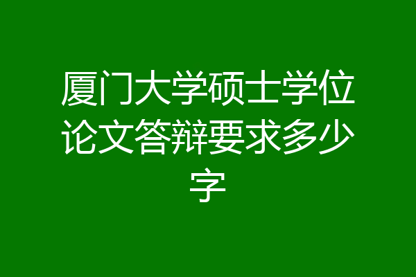 厦门大学硕士学位论文答辩要求多少字