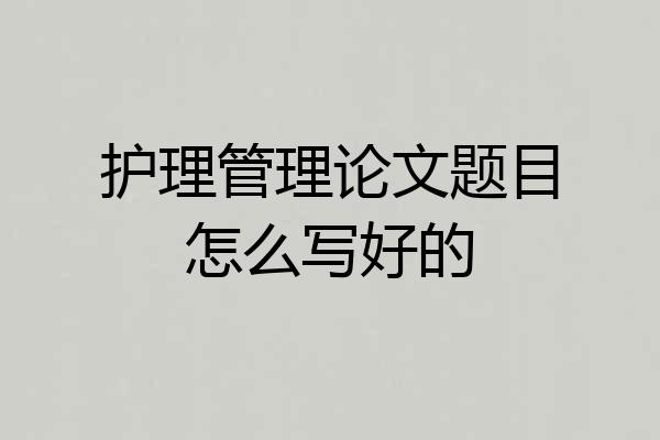 护理管理论文题目怎么写好的
