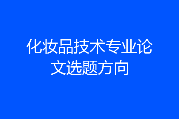 化妆品技术专业论文选题方向