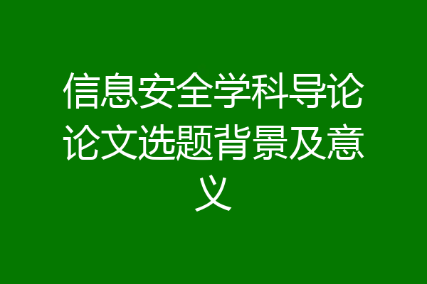 信息安全学科导论论文选题背景及意义