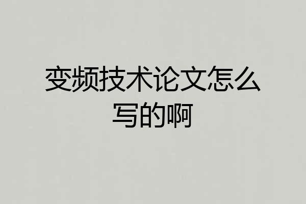 变频技术论文怎么写的啊