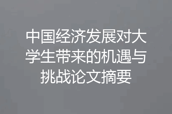 中国经济发展对大学生带来的机遇与挑战论文摘要