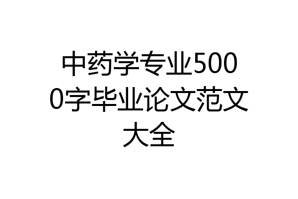 中药学专业5000字毕业论文范文大全